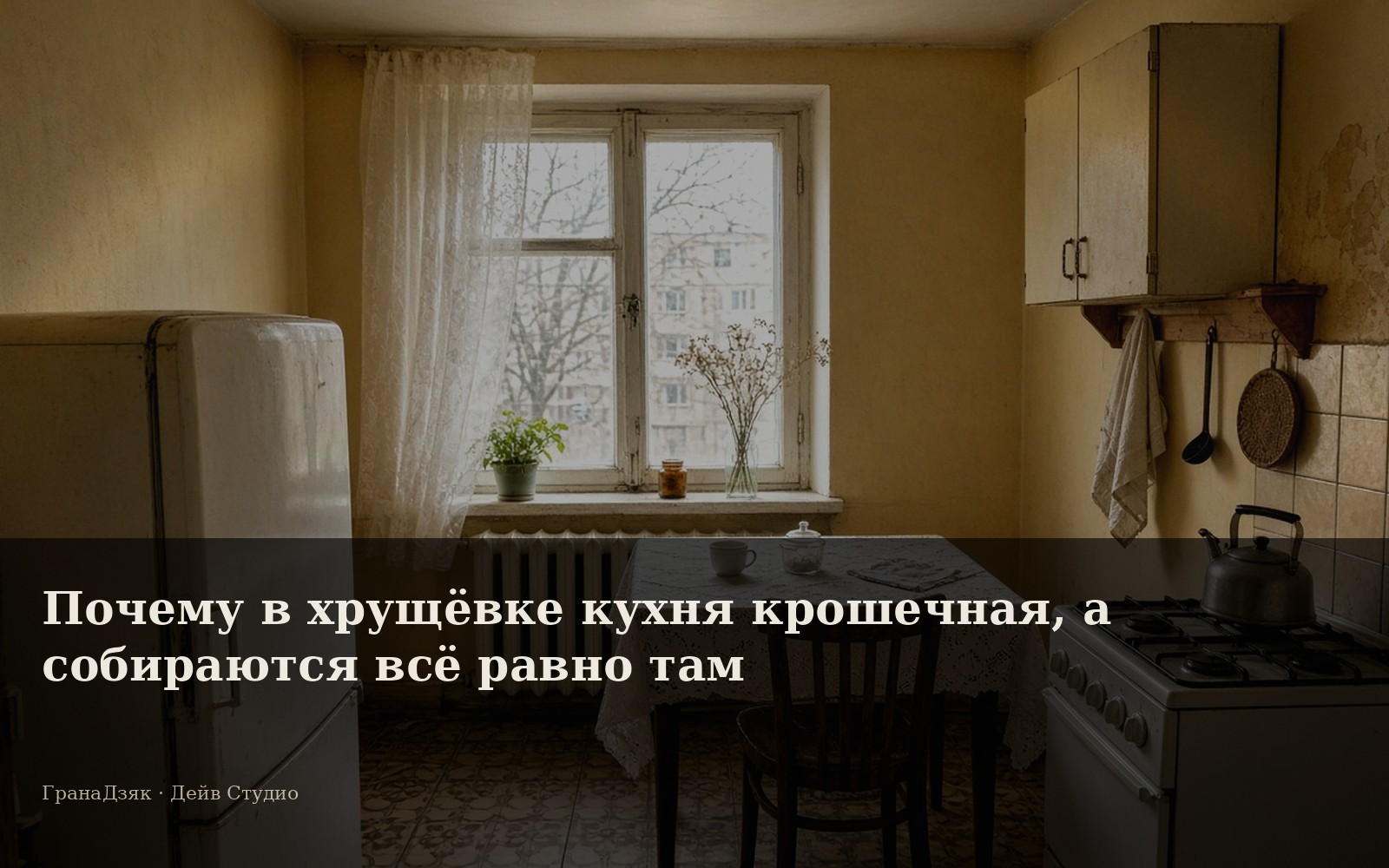 Почему в хрущёвке кухня крошечная, а собираются всё равно там